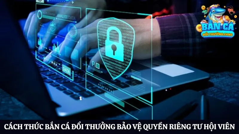 Chính sách và quyền riêng tư 3 Cách thức cổng game bảo vệ dữ liệu hội viên luôn an toàn