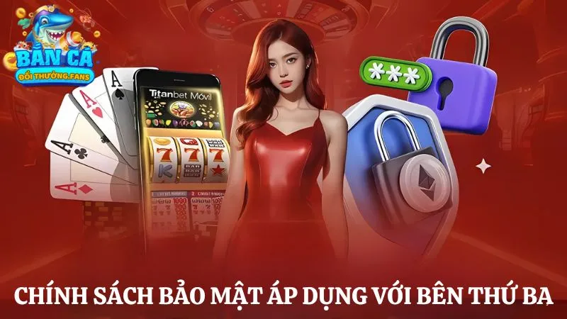 Chính sách bảo mật 4 Điều khoản bảo mật Bắn cá đổi thưởng áp dụng với bên thứ ba
