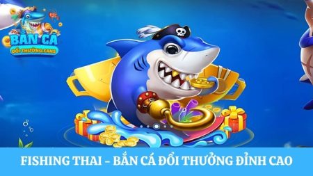 Fishing Thai: Bắn cá với cơ chế đổi thưởng đỉnh cao
