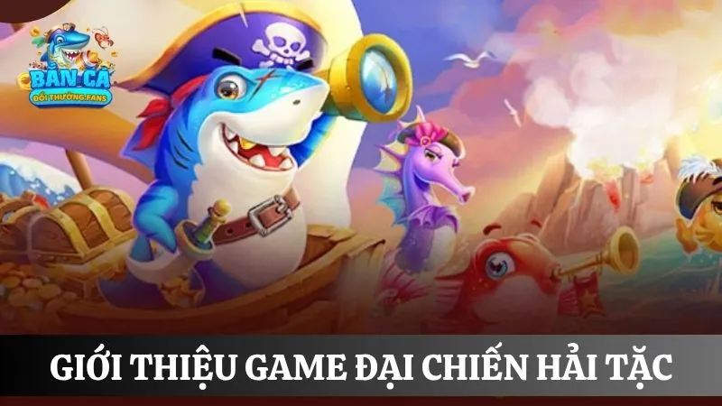 Đại Chiến Hải Tặc: Tham gia cuộc săn kịch tính không hồi kết 1 Giới thiệu tổng quan về tựa game bắn cá Hải Tặc