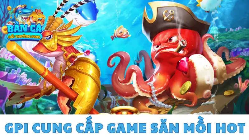 Nhà phát hành GPI cung cấp game bắn cá đổi thưởng hot