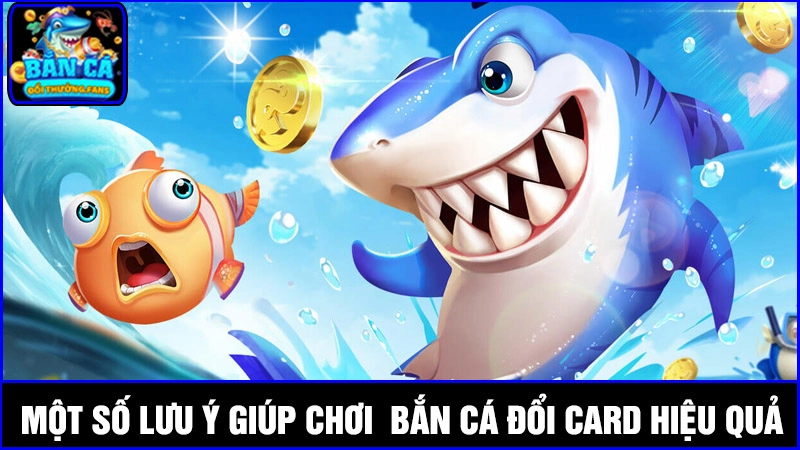 Trải nghiệm bắn cá đổi card, cơ hội nhận thưởng thả ga 4 Một số lưu ý quan trọng giúp bạn bắn cá đổi card tốt hơn