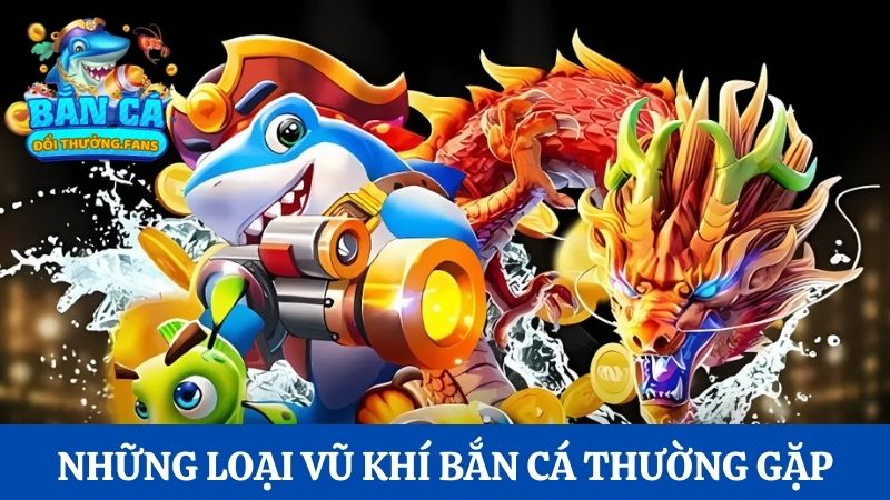 Bí kíp chọn vũ khí bắn cá chuẩn như cao thủ thực thụ 1 Những loại vũ khí bắn cá thường gặp