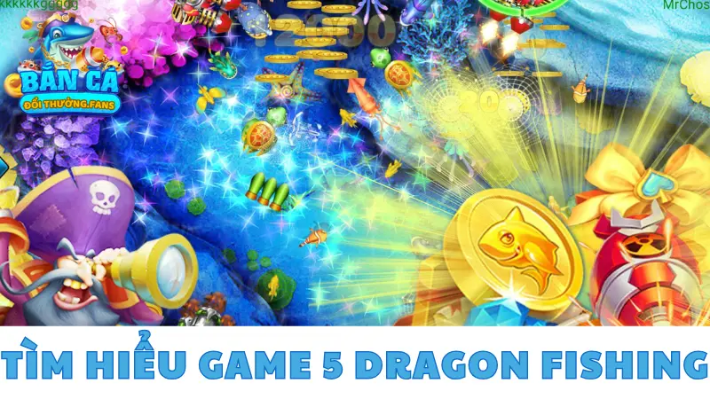 Tìm hiểu game bắn cá 5 dragon Fishing thưởng lớn