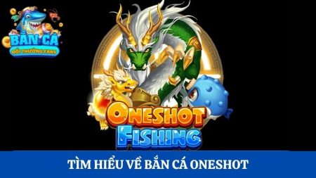 Bắn cá Oneshot: Khám phá tựa game bắn cá đổi thưởng thú vị