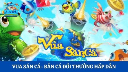 Vua Săn Cá: Khởi động cuộc chiến bắn cá đầy hấp dẫn
